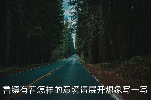 魯鎮(zhèn)有著怎樣的意境請(qǐng)展開想象寫一寫