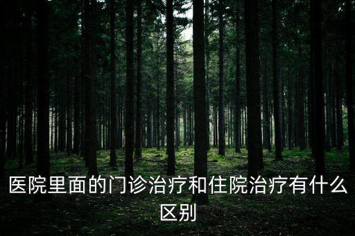 醫(yī)院里面的門(mén)診治療和住院治療有什么區(qū)別