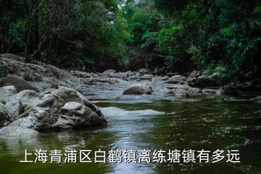 上海青浦區(qū)白鶴鎮(zhèn)離練塘鎮(zhèn)有多遠(yuǎn)