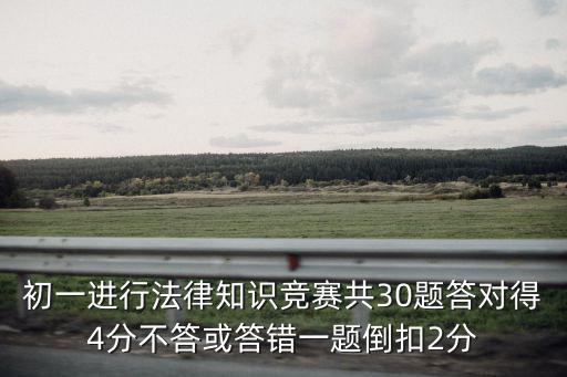 初一進行法律知識競賽共30題答對得4分不答或答錯一題倒扣2分