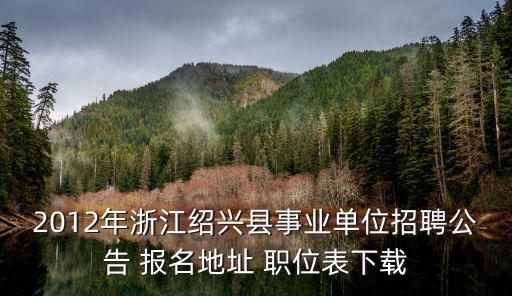 2012年浙江紹興縣事業單位招聘公告 報名地址 職位表下載