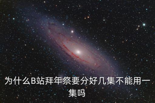 為什么B站拜年祭要分好幾集不能用一集嗎