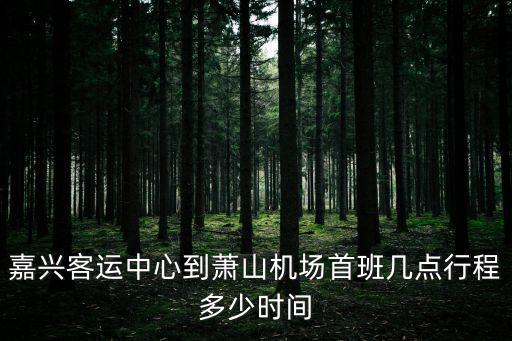 嘉興客運中心到蕭山機場首班幾點行程多少時間