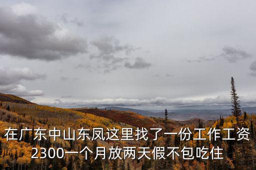 在廣東中山東鳳這里找了一份工作工資2300一個月放兩天假不包吃住