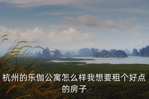 杭州的樂伽公寓怎么樣我想要租個好點的房子