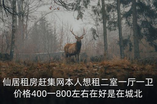 仙居租房趕集網本人想租二室一廳一衛(wèi)價格400一800左右在好是在城北