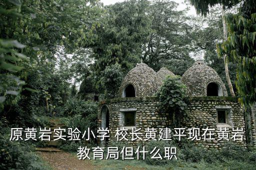 黃巖教育局，原黃巖實驗小學 校長黃建平現在黃巖教育局但什么職