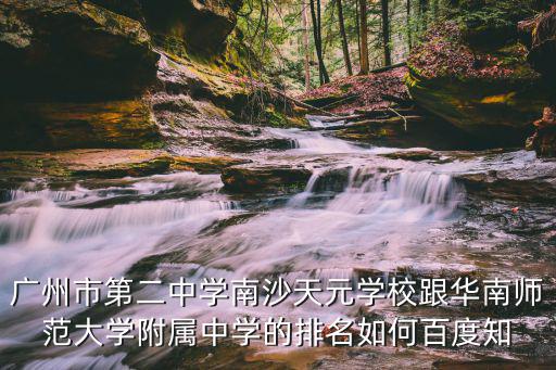 廣州市第二中學南沙天元學校跟華南師范大學附屬中學的排名如何百度知