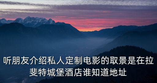 聽朋友介紹私人定制電影的取景是在拉斐特城堡酒店誰知道地址