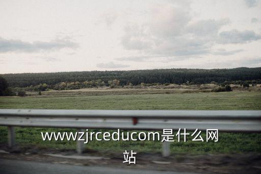 wwwzjrceducom是什么網站