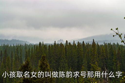 小孩取名女的叫做陳韻求號那用什么字