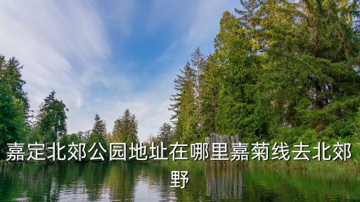 嘉定北郊公園地址在哪里嘉菊線去北郊野