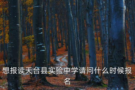 想報讀天臺縣實驗中學請問什么時候報名