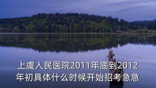 上虞人民醫院2011年底到2012年初具體什么時候開始招考急急