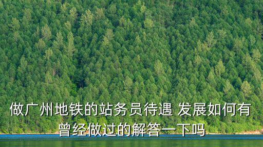做廣州地鐵的站務員待遇 發展如何有曾經做過的解答一下嗎