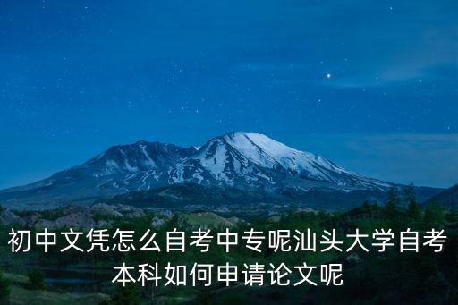初中文憑怎么自考中專呢汕頭大學(xué)自考本科如何申請論文呢