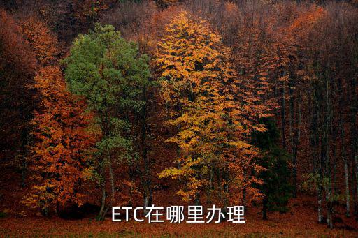 etc辦理點(diǎn)，ETC在哪里辦理