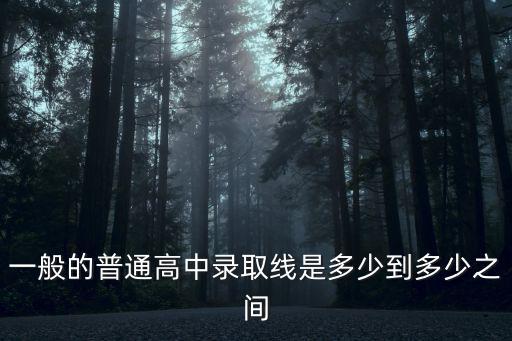 一般的普通高中錄取線是多少到多少之間