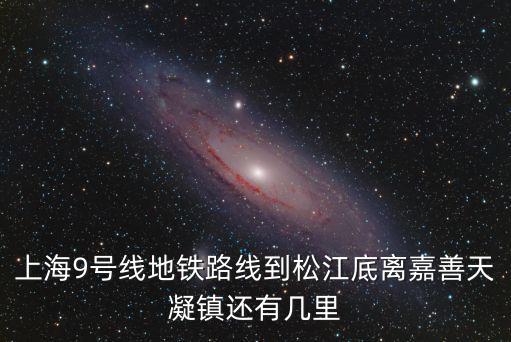上海9號線地鐵路線到松江底離嘉善天凝鎮(zhèn)還有幾里