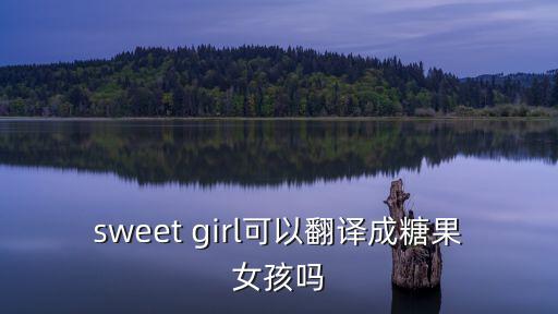 sweet girl可以翻譯成糖果女孩嗎