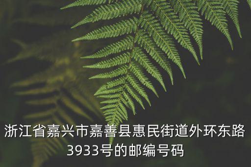 嘉善惠民街道，浙江省嘉興市嘉善縣惠民街道外環東路3933號的郵編號碼