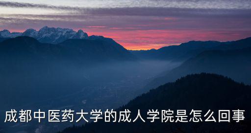 成都中醫(yī)藥大學(xué)的成人學(xué)院是怎么回事