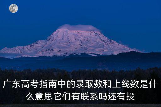 廣東高考指南中的錄取數和上線數是什么意思它們有聯系嗎還有投