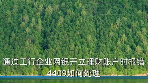 通過工行企業網銀開立理財賬戶時報錯4409如何處理
