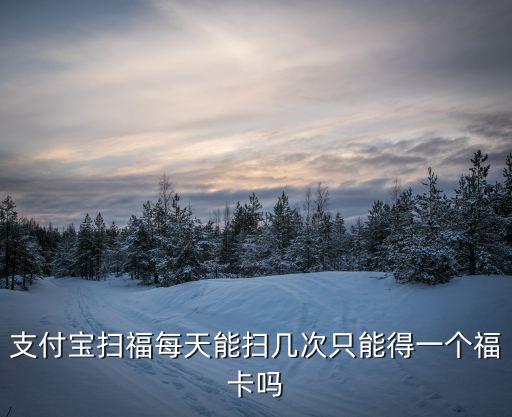 答答星球，支付寶掃福每天能掃幾次只能得一個福卡嗎