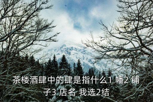 茶樓酒肆中的肆是指什么1 幡2 鋪子3 店名 我選2結