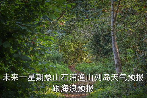 漁山島天氣，未來一星期象山石浦漁山列島天氣預報跟海浪預報