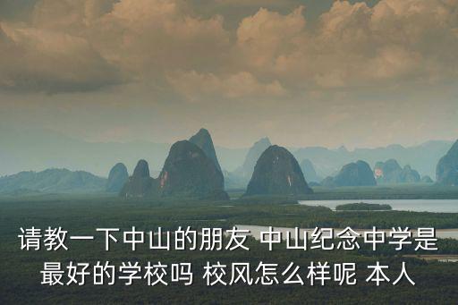 中山市紀念中學，請教一下中山的朋友 中山紀念中學是最好的學校嗎 校風怎么樣呢 本人