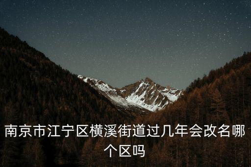 南京市江寧區橫溪街道過幾年會改名哪個區嗎