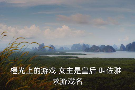 橙光上的游戲 女主是皇后 叫佐雅 求游戲名