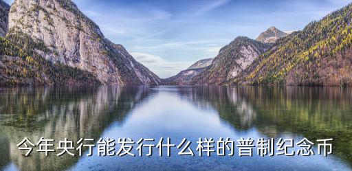 今年央行能發(fā)行什么樣的普制紀(jì)念幣