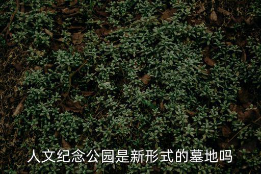 人文紀念公園是新形式的墓地嗎