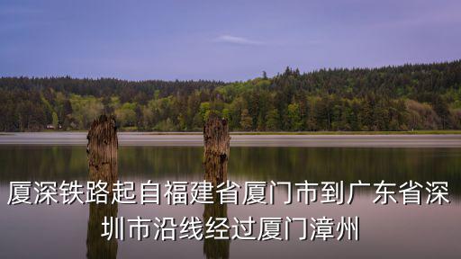 廈深，廈深鐵路起自福建省廈門市到廣東省深圳市沿線經(jīng)過廈門漳州