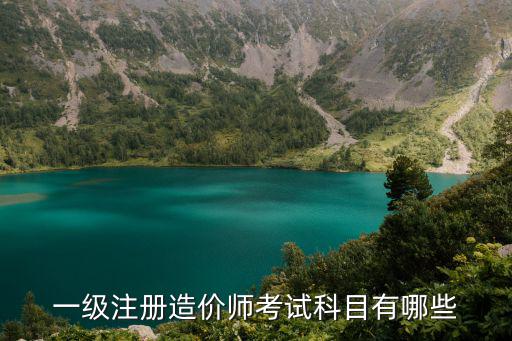 一級造價師考試科目，建筑工程造價師的考試科目是什么