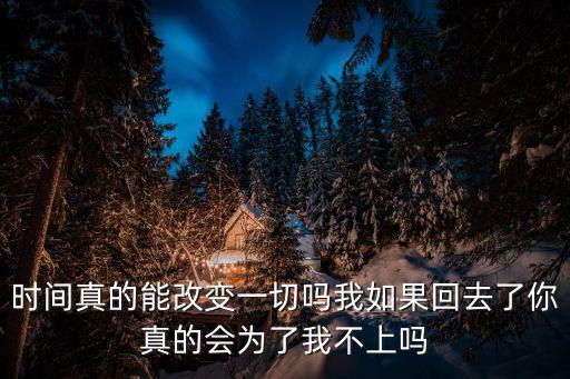 時間真的能改變一切嗎我如果回去了你真的會為了我不上嗎