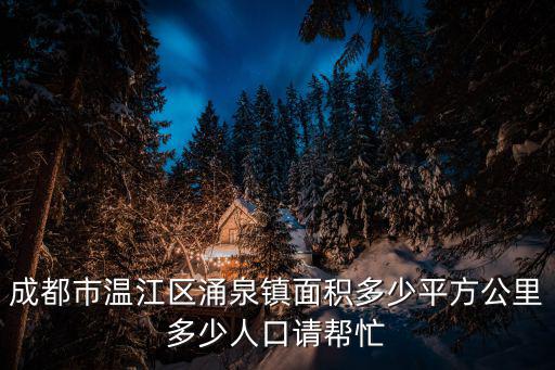 涌泉鎮(zhèn)，成都市溫江區(qū)涌泉鎮(zhèn)面積多少平方公里多少人口請幫忙