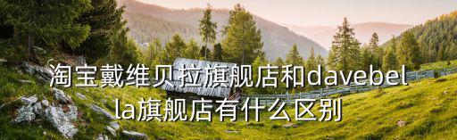 淘寶戴維貝拉旗艦店和davebella旗艦店有什么區別