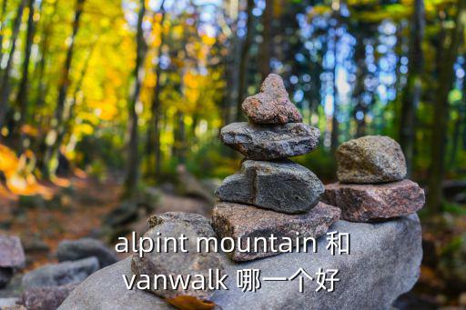 alpint mountain 和vanwalk 哪一個好