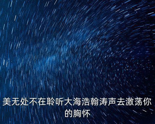 美無處不在聆聽大海浩翰濤聲去激蕩你的胸懷