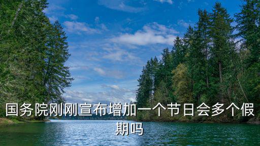 國務(wù)院剛剛宣布增加一個節(jié)日會多個假期嗎