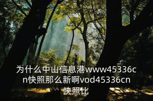 為什么中山信息港www45336cn快照那么新啊vod45336cn快照比