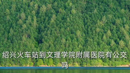 紹興火車站到文理學院附屬醫院有公交嗎