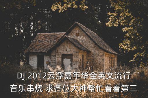 DJ 2012云浮嘉年華全英文流行音樂(lè)串燒 求各位大神幫忙看看第三