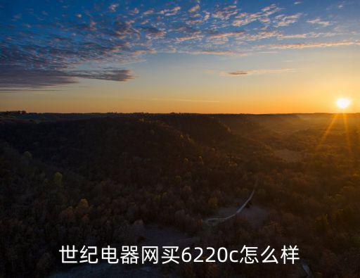 世紀(jì)電器網(wǎng)買(mǎi)6220c怎么樣