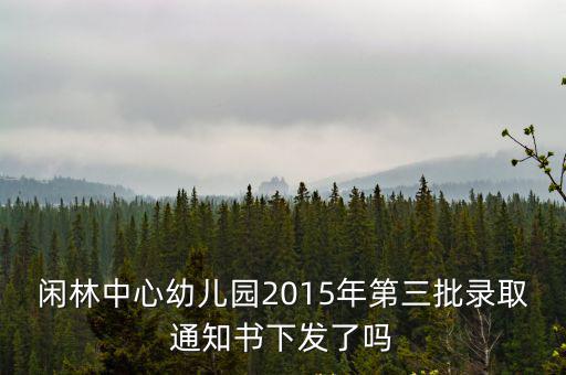閑林中心幼兒園2015年第三批錄取通知書下發(fā)了嗎