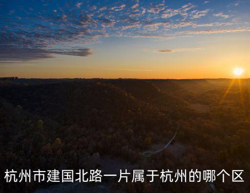 建國北路，杭州市建國北路一片屬于杭州的哪個區(qū)